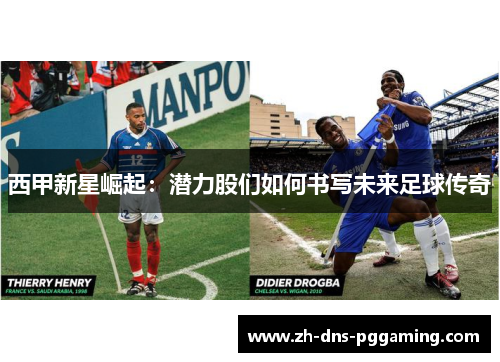 西甲新星崛起:潜力股们如何书写未来足球传奇 西甲新星崛起:潜力股们如何书写未来足球传奇