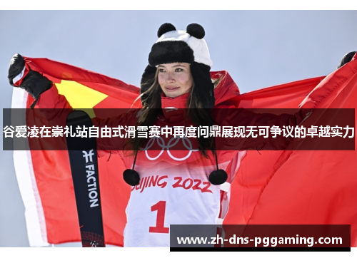 谷爱凌在崇礼站自由式滑雪赛中再度问鼎展现无可争议的卓越实力 谷爱凌在崇礼站自由式滑雪赛中再度问鼎展现无可争议的卓越实力