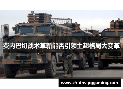 费内巴切战术革新能否引领土超格局大变革 费内巴切战术革新能否引领土超格局大变革
