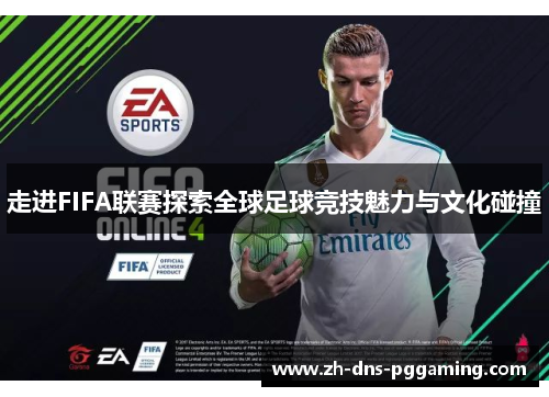 走进FIFA联赛探索全球足球竞技魅力与文化碰撞 走进FIFA联赛探索全球足球竞技魅力与文化碰撞