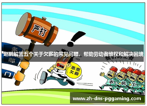 赵鹏解答五个关于欠薪的常见问题，帮助劳动者维权和解决困境