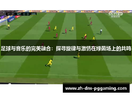 足球与音乐的完美融合：探寻旋律与激情在绿茵场上的共鸣