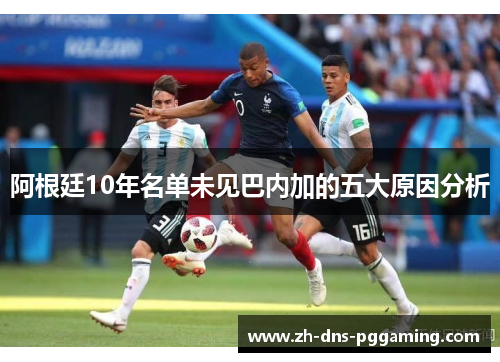 阿根廷10年名单未见巴内加的五大原因分析