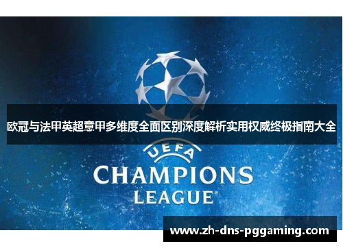 欧冠与法甲英超意甲多维度全面区别深度解析实用权威终极指南大全 欧冠与法甲英超意甲多维度全面区别深度解析实用权威终极指南大全
