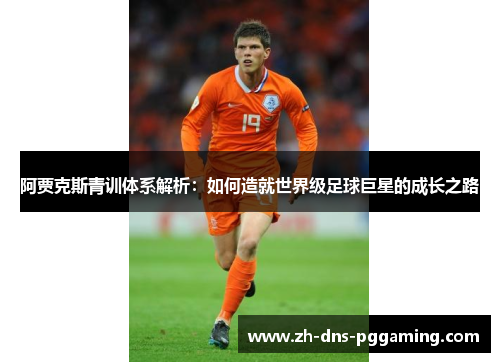 阿贾克斯青训体系解析：如何造就世界级足球巨星的成长之路