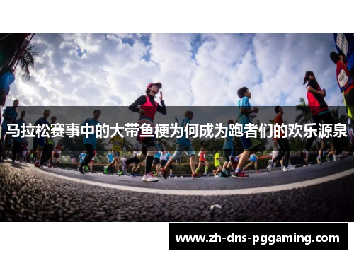 马拉松赛事中的大带鱼梗为何成为跑者们的欢乐源泉