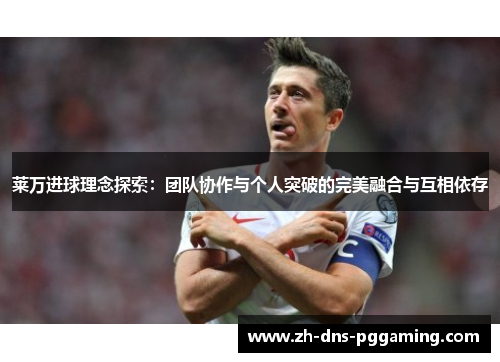 莱万进球理念探索：团队协作与个人突破的完美融合与互相依存