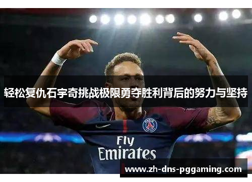 轻松复仇石宇奇挑战极限勇夺胜利背后的努力与坚持