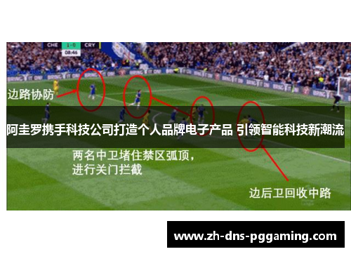 阿圭罗携手科技公司打造个人品牌电子产品 引领智能科技新潮流