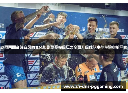 欧冠两回合阵容风向变化加剧联赛保级压力全面升级球队生存考验空前严峻