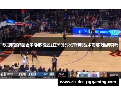 欧冠联赛两回合策略老将经验在关键战发挥作用战术前瞻决胜博弈局