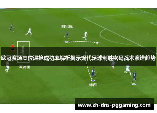 欧冠赛场高位逼抢成功率解析揭示现代足球制胜密码战术演进趋势