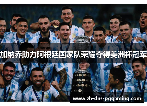 加纳乔助力阿根廷国家队荣耀夺得美洲杯冠军