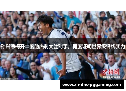 孙兴慜梅开二度助热刺大胜对手，再度证明世界级锋线实力