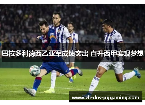 巴拉多利德西乙亚军成绩突出 直升西甲实现梦想