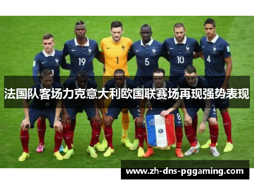 法国队客场力克意大利欧国联赛场再现强势表现