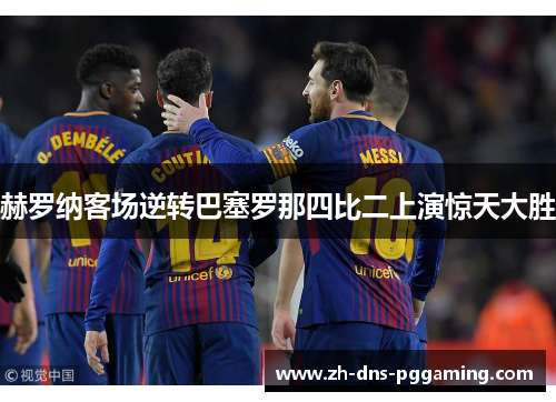 赫罗纳客场逆转巴塞罗那四比二上演惊天大胜