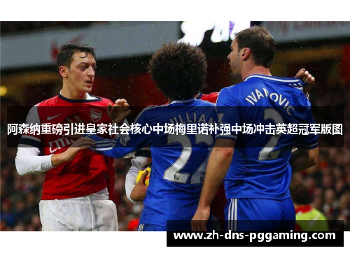 阿森纳重磅引进皇家社会核心中场梅里诺补强中场冲击英超冠军版图 阿森纳重磅引进皇家社会核心中场梅里诺补强中场冲击英超冠军版图