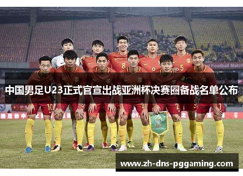 中国男足U23正式官宣出战亚洲杯决赛圈备战名单公布