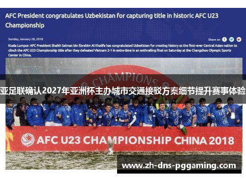 亚足联确认2027年亚洲杯主办城市交通接驳方案细节提升赛事体验