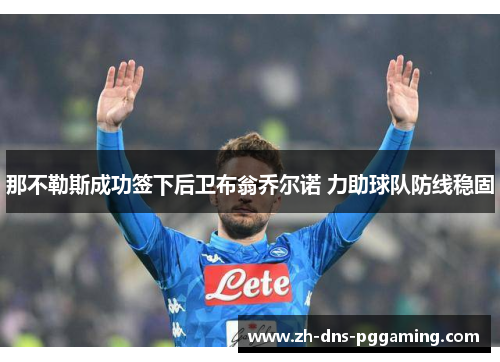 那不勒斯成功签下后卫布翁乔尔诺 力助球队防线稳固 那不勒斯成功签下后卫布翁乔尔诺 力助球队防线稳固