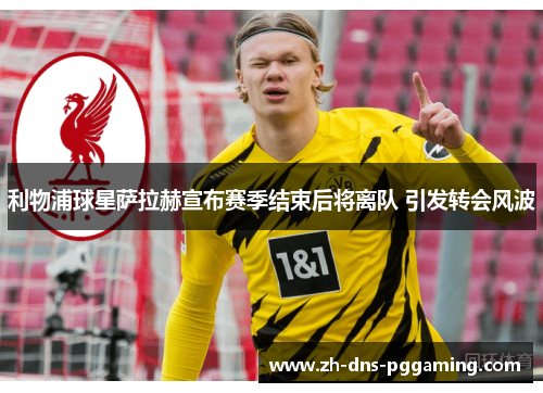 利物浦球星萨拉赫宣布赛季结束后将离队 引发转会风波 利物浦球星萨拉赫宣布赛季结束后将离队 引发转会风波